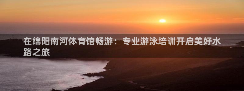 极悦娱乐贴吧最新消息：在绵阳南河体育馆畅游：专业游泳培训开启