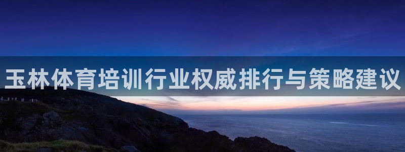 极悦平台注册和登录页面一样吗：玉林体育培训行业权威排