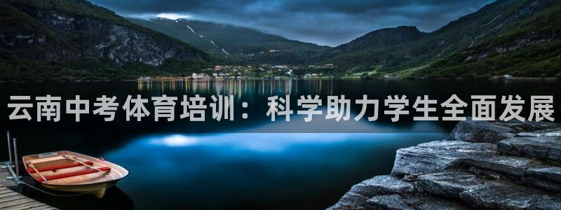极悦平台是什么：云南中考体育培训：科学助力学生全面发