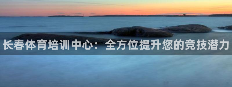 极悦平台网址皮皮虾：长春体育培训中心：全方位提升您的竞技潜力